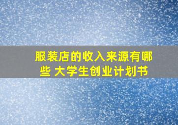 服装店的收入来源有哪些 大学生创业计划书